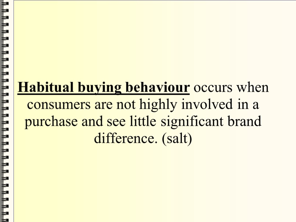 Habitual buying behaviour occurs when consumers are not highly involved in a purchase and